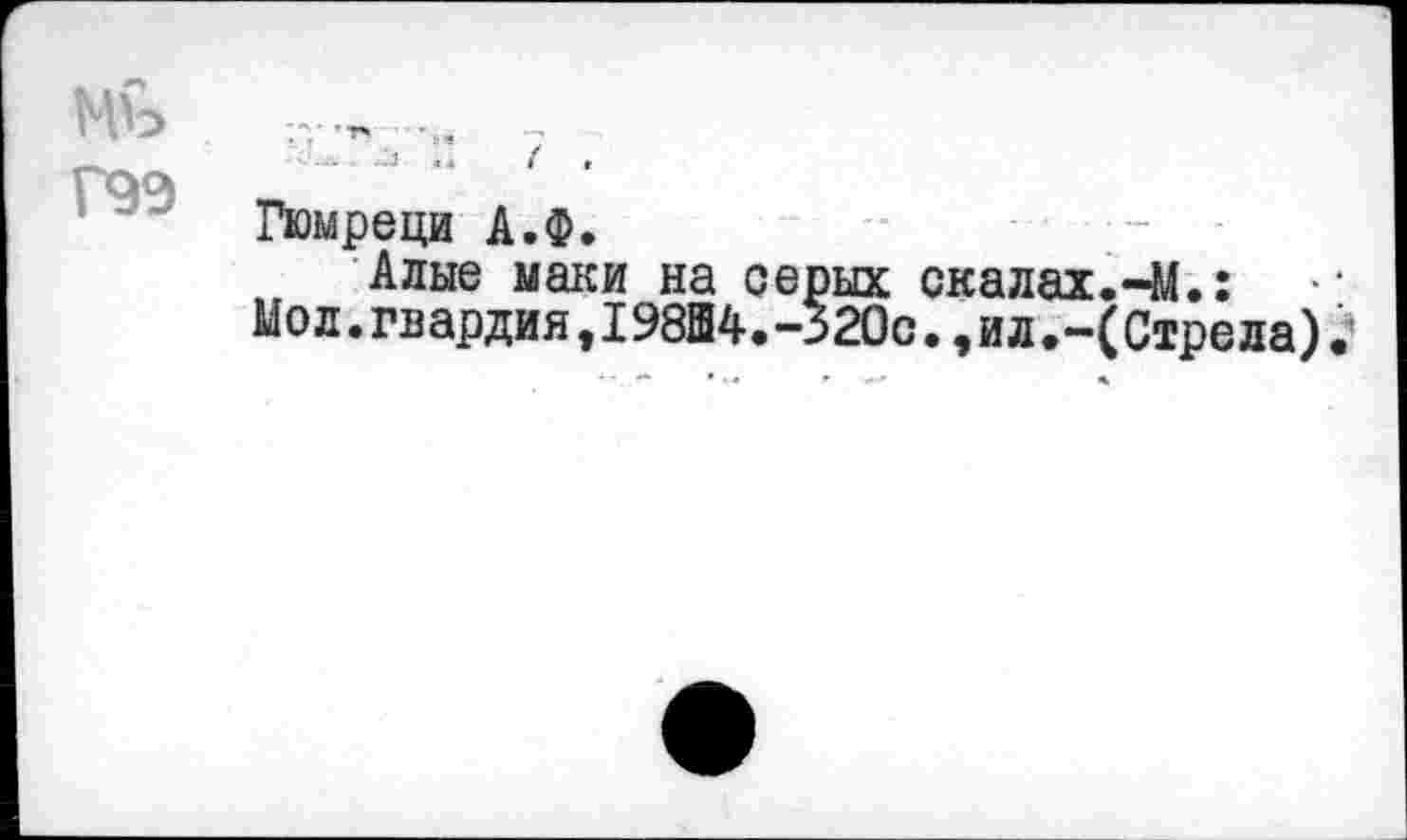 ﻿НЪ	.
гад
Гюмреци А.Ф.
Алые маки на серых скалах.-М.:
Мол.гвардия,198Ш4.-320с.,ил,-(Стрела).